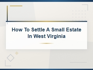 Settling a Small Estate in West Virginia: Filing Guide